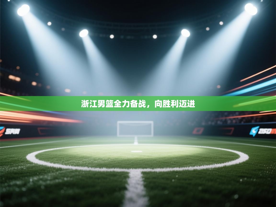 浙江男篮全力备战，向胜利迈进  第1张