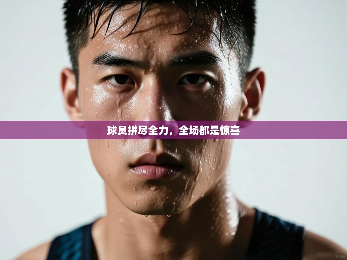 球员拼尽全力，全场都是惊喜  第1张